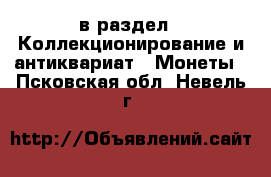  в раздел : Коллекционирование и антиквариат » Монеты . Псковская обл.,Невель г.